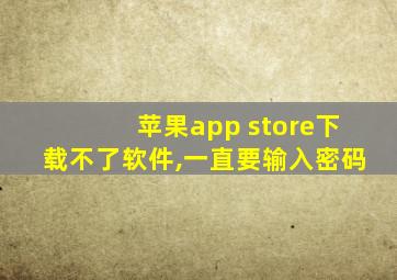 苹果app store下载不了软件,一直要输入密码